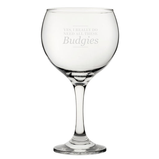 Yes, I Really Do Need All These Budgies - Engraved Novelty Gin Balloon Cocktail Glass Image 1