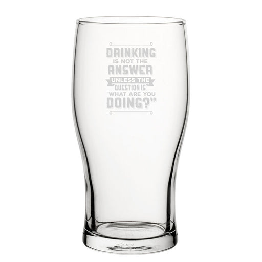 Drinking Is Not The Answer, Unless The Question Is What Are You Doing? - Engraved Novelty Tulip Pint Glass Image 1